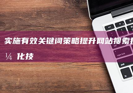 实施有效关键词策略：提升网站搜索排名与优化技巧