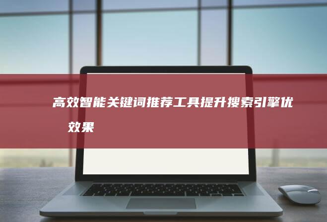 高效智能关键词推荐工具：提升搜索引擎优化效果